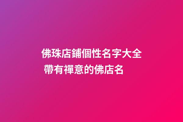 佛珠店鋪個性名字大全 帶有禪意的佛店名-第1張-店鋪起名-玄機派